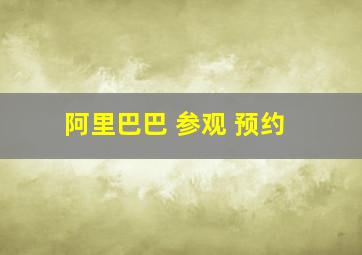 阿里巴巴 参观 预约